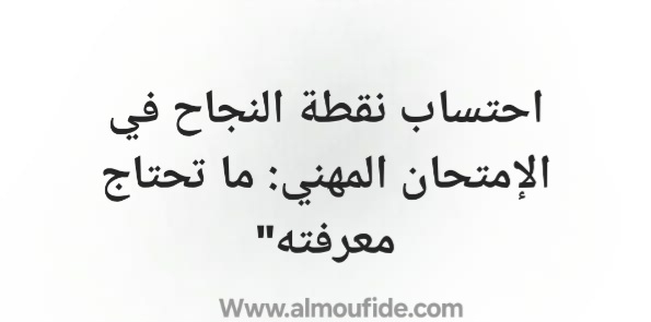 احتساب نقطة النجاح في الإمتحان المهني: ما تحتاج معرفته"
